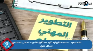 نقلة نوعية.. منصة إلكترونية تغير مستقبل التدريب المهني للمعلمين بشكل جذري